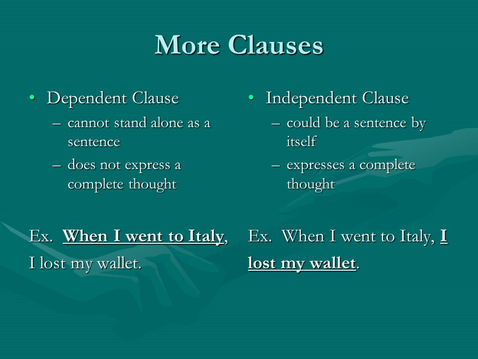 More Clauses Dependent ClauseDependent Clause –cannot stand alone as a sentence –does not express a complete thought Ex.