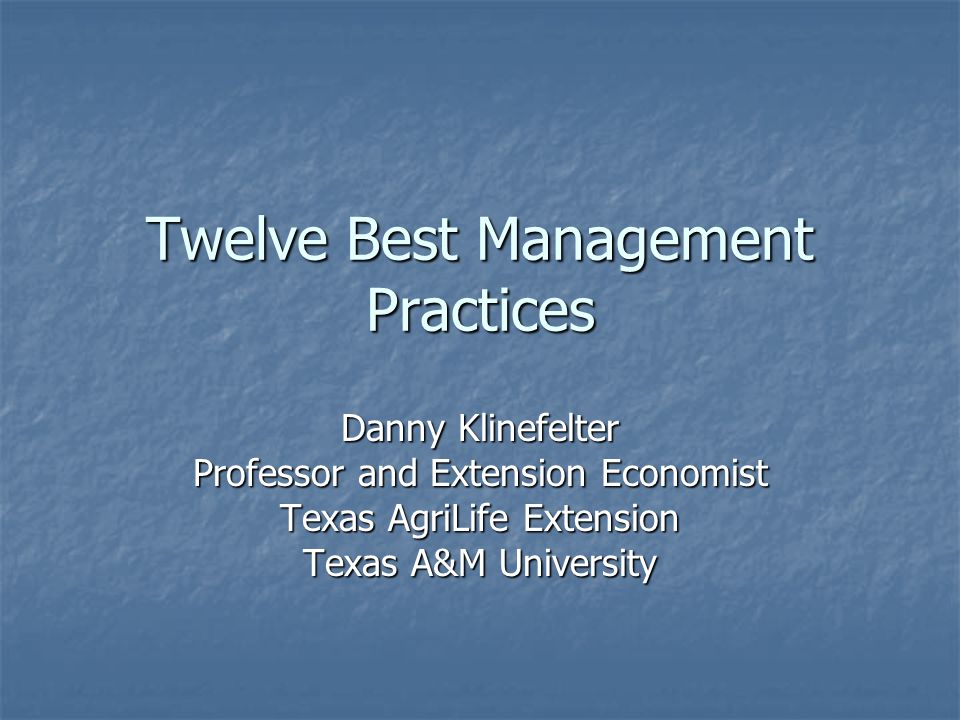 Twelve Best Management Practices Danny Klinefelter Professor and Extension Economist Texas AgriLife Extension Texas A&M University