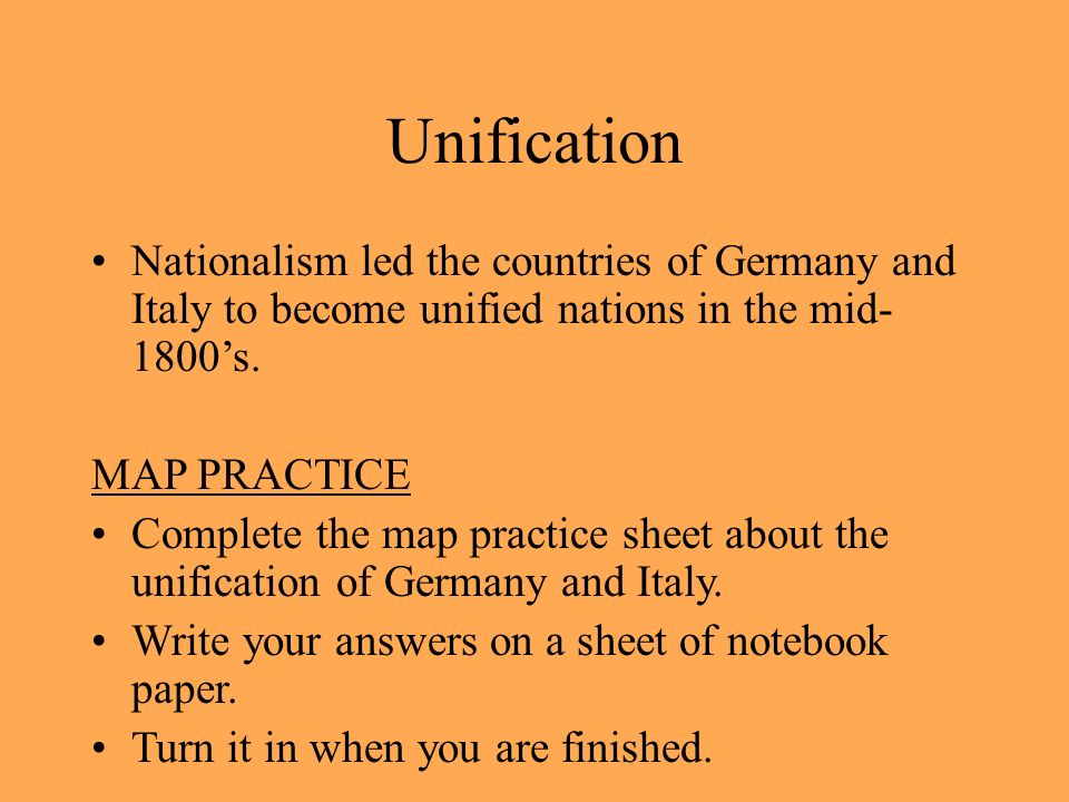 Unification Nationalism led the countries of Germany and Italy to become unified nations in the mid- 1800’s.