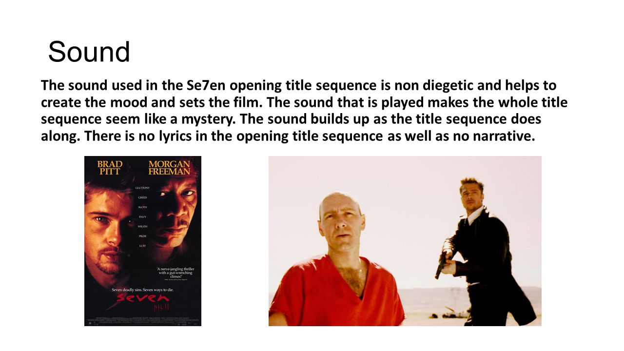Sound The sound used in the Se7en opening title sequence is non diegetic and helps to create the mood and sets the film.