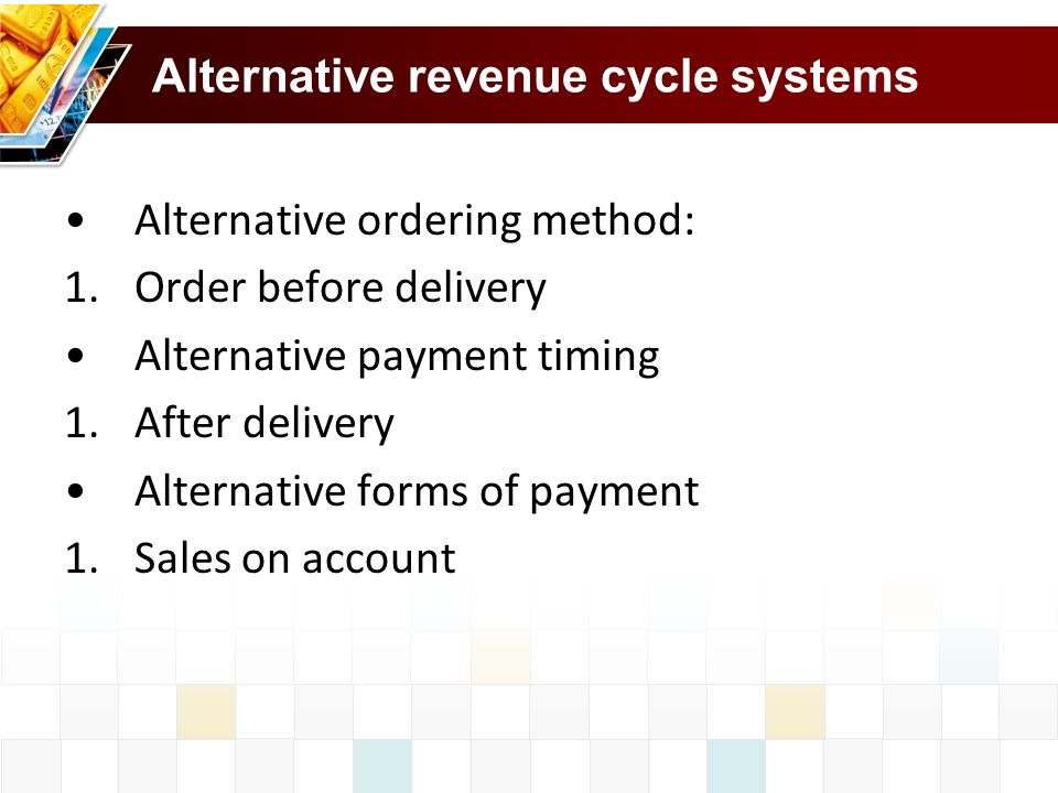 Alternative revenue cycle systems Alternative ordering method: 1.Order before delivery Alternative payment timing 1.After delivery Alternative forms of payment 1.Sales on account
