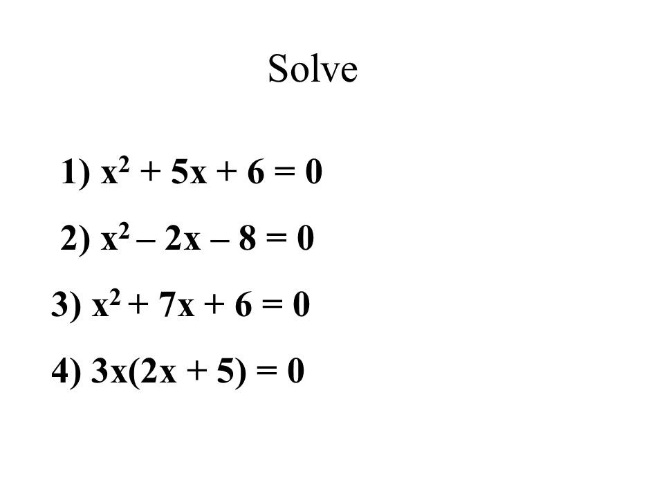 Solve 1) x 2 + 5x + 6 = 0 2) x 2 – 2x – 8 = 0 3) x 2 + 7x + 6 = 0 4) 3x(2x + 5) = 0