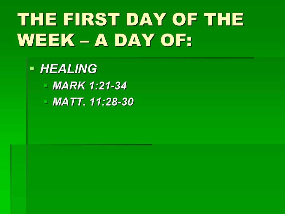 THE FIRST DAY OF THE WEEK – A DAY OF:  HEALING  MARK 1:21-34  MATT. 11:28-30