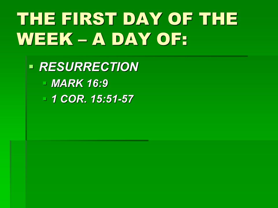 THE FIRST DAY OF THE WEEK – A DAY OF:  RESURRECTION  MARK 16:9  1 COR. 15:51-57