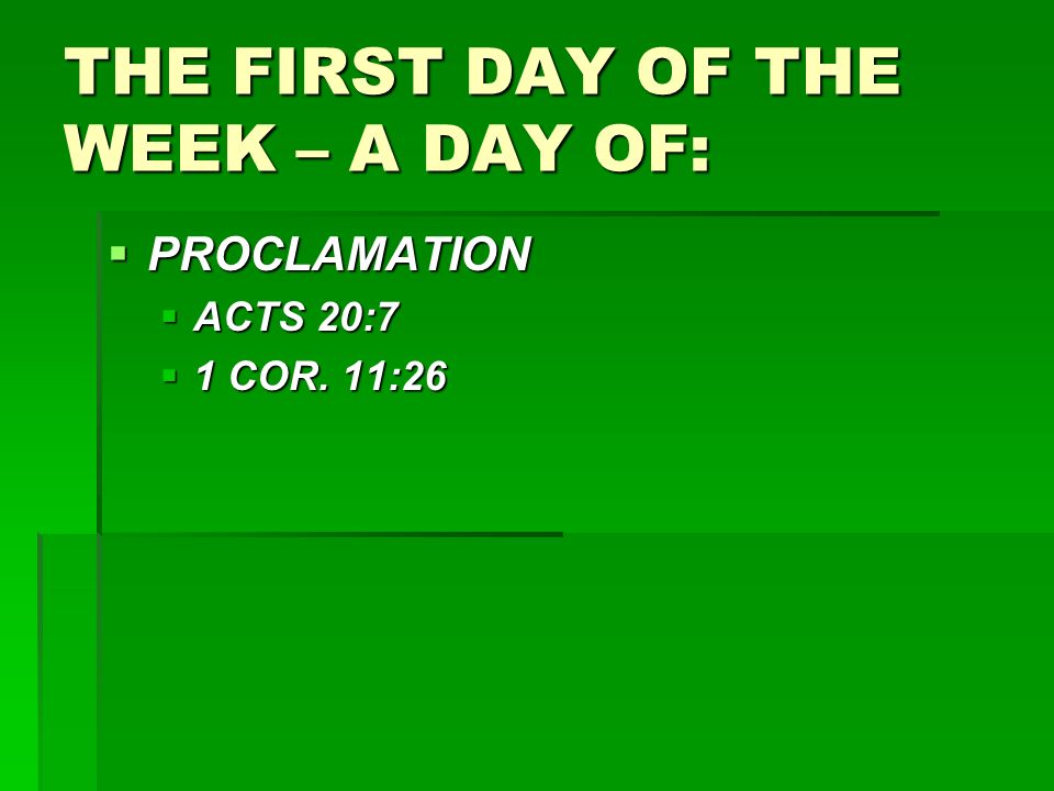 THE FIRST DAY OF THE WEEK – A DAY OF:  PROCLAMATION  ACTS 20:7  1 COR. 11:26