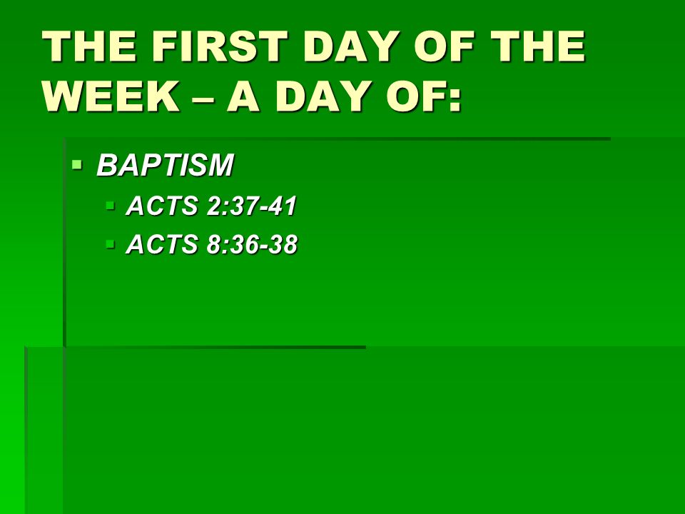 THE FIRST DAY OF THE WEEK – A DAY OF:  BAPTISM  ACTS 2:37-41  ACTS 8:36-38