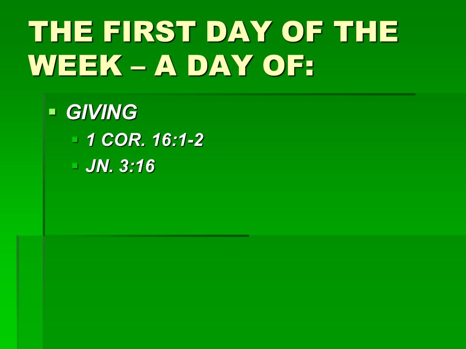 THE FIRST DAY OF THE WEEK – A DAY OF:  GIVING  1 COR. 16:1-2  JN. 3:16