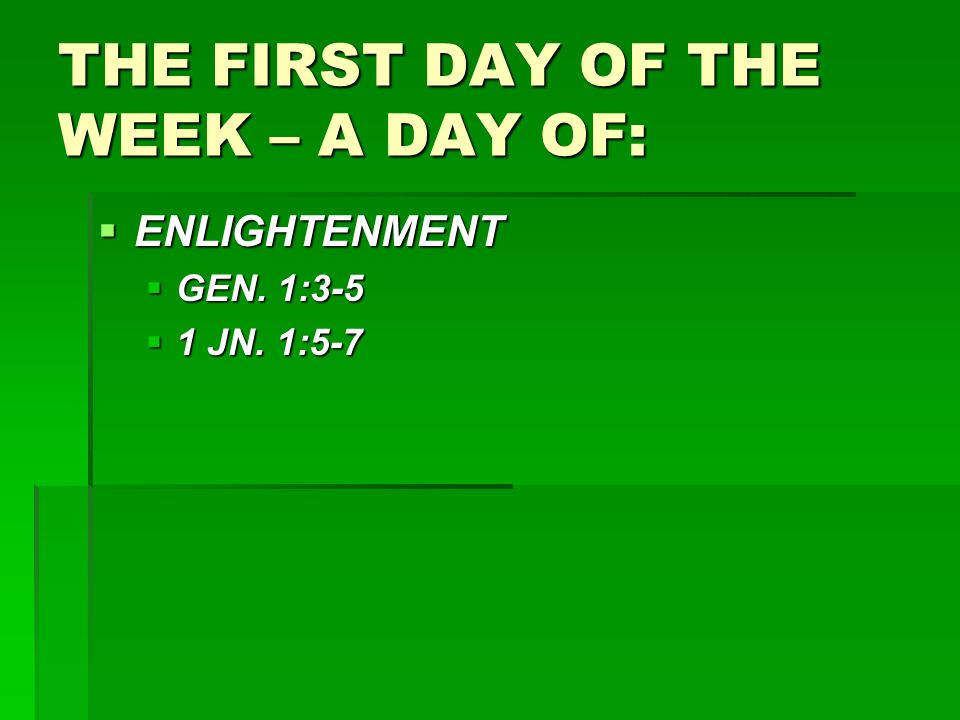 THE FIRST DAY OF THE WEEK – A DAY OF:  ENLIGHTENMENT  GEN. 1:3-5  1 JN. 1:5-7