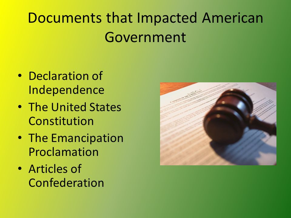Documents that Impacted American Government Declaration of Independence The United States Constitution The Emancipation Proclamation Articles of Confederation