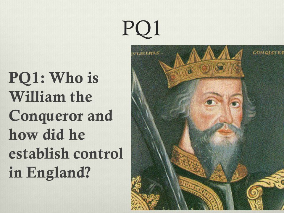 PQ1 PQ1: Who is William the Conqueror and how did he establish control in England