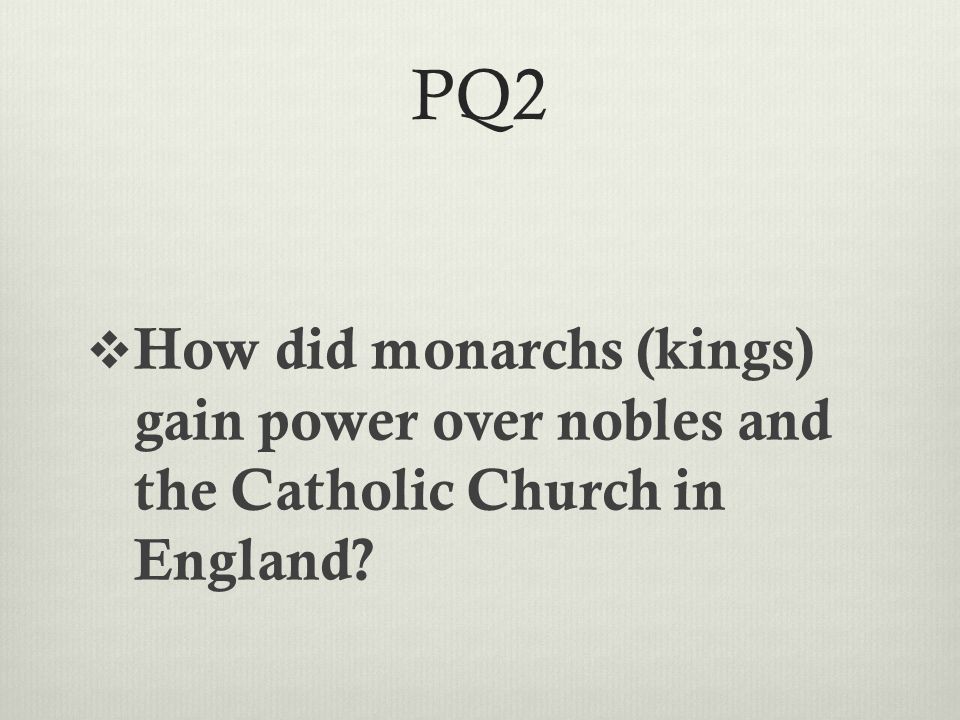 PQ2  How did monarchs (kings) gain power over nobles and the Catholic Church in England