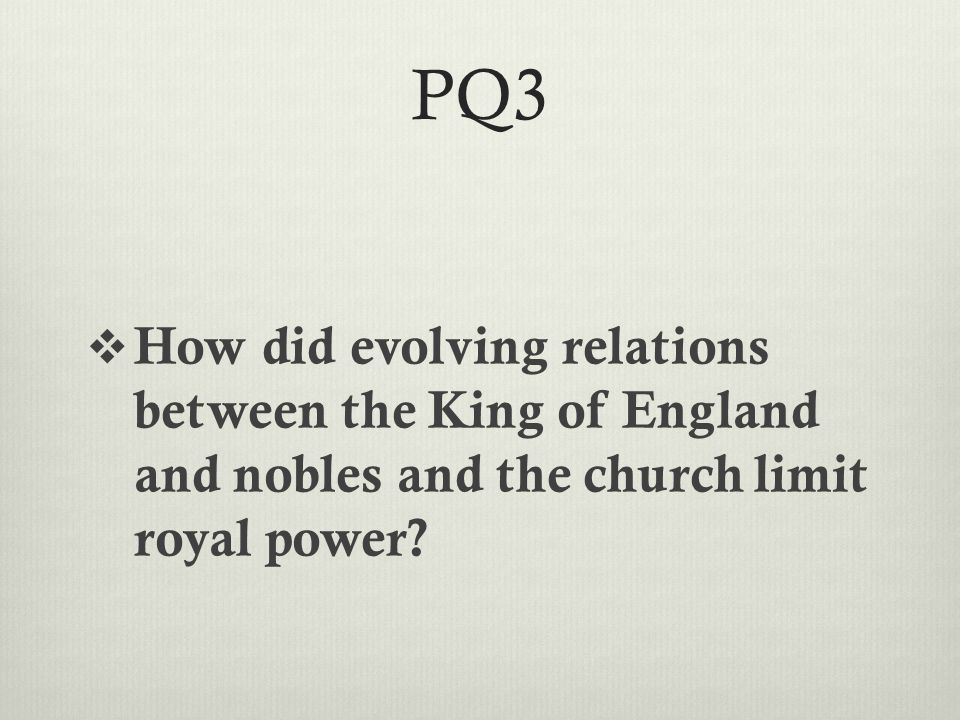 PQ3  How did evolving relations between the King of England and nobles and the church limit royal power