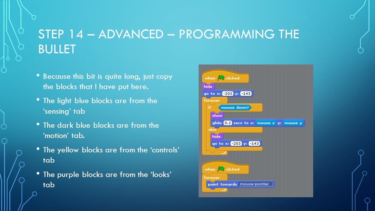 STEP 14 – ADVANCED – PROGRAMMING THE BULLET Because this bit is quite long, just copy the blocks that I have put here.