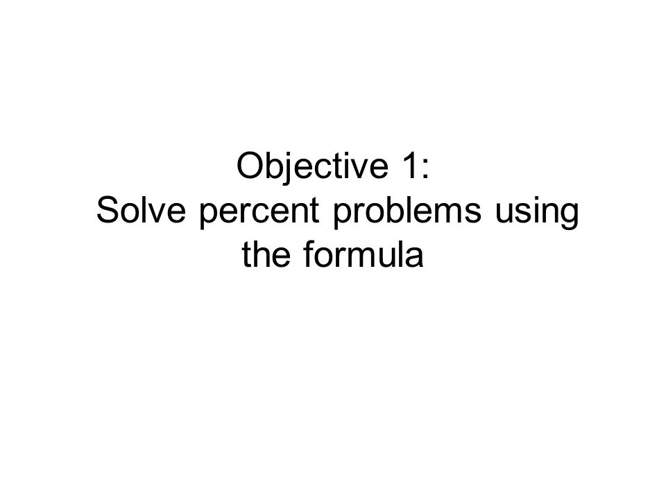 Objective 1: Solve percent problems using the formula