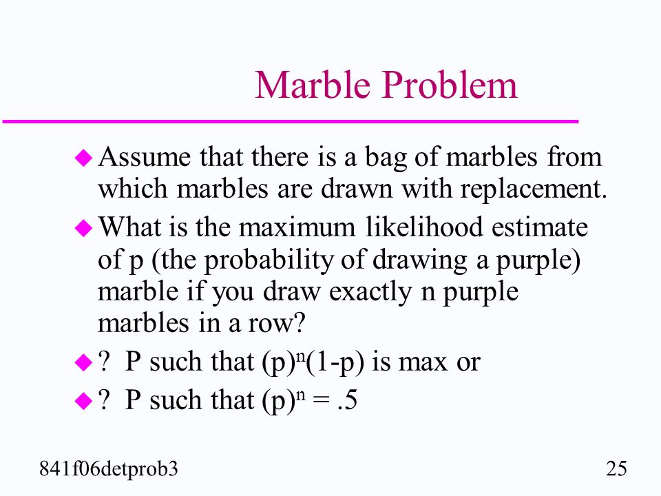 25841f06detprob3 Marble Problem u Assume that there is a bag of marbles from which marbles are drawn with replacement.