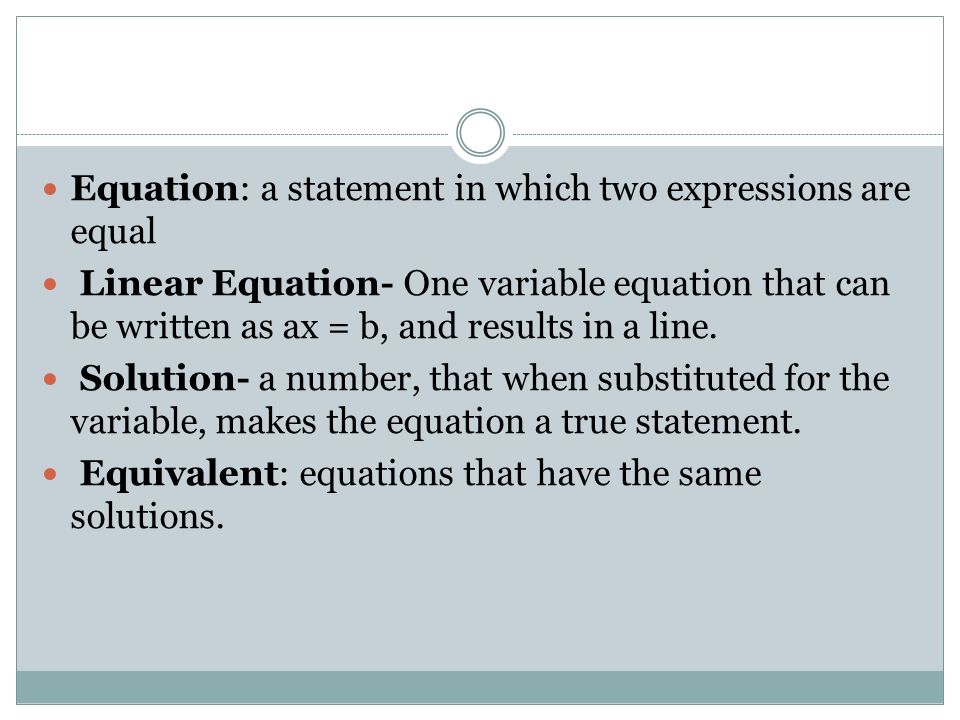 Equation: a statement in which two expressions are equal Linear Equation- One variable equation that can be written as ax = b, and results in a line.