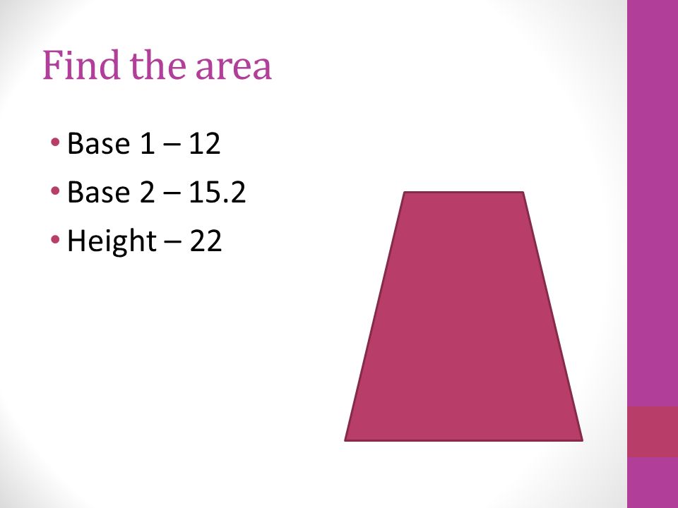 Find the area Base 1 – 12 Base 2 – 15.2 Height – 22