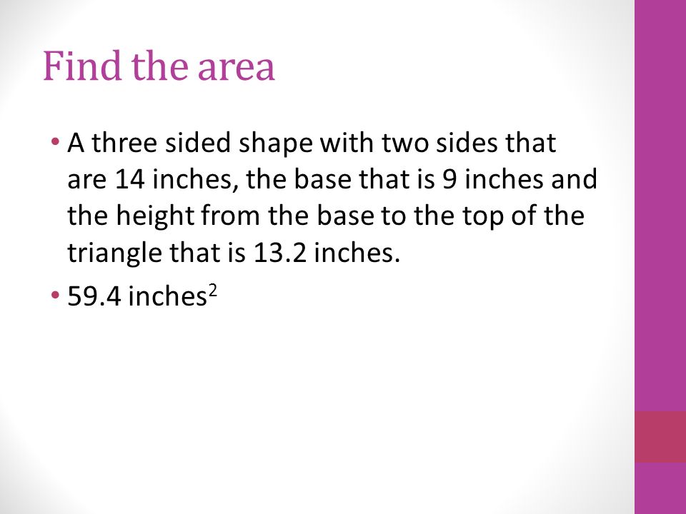 Find the area A three sided shape with two sides that are 14 inches, the base that is 9 inches and the height from the base to the top of the triangle that is 13.2 inches.