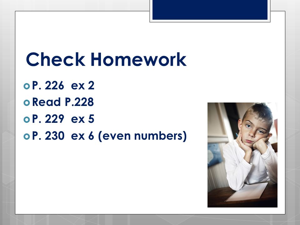 Check Homework  P. 226 ex 2  Read P.228  P. 229 ex 5  P. 230 ex 6 (even numbers)