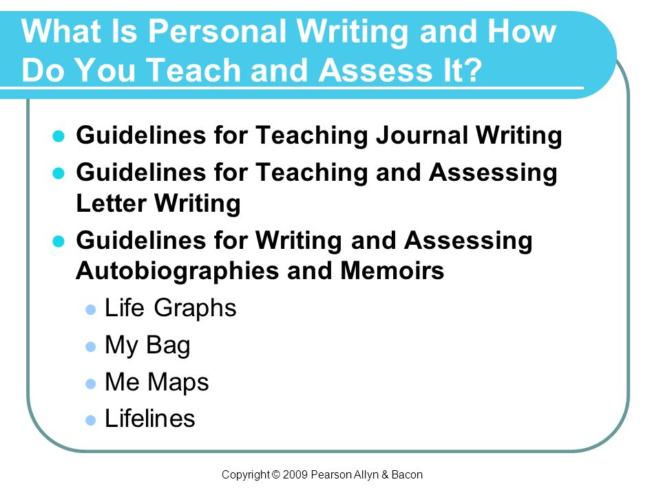Copyright © 2009 Pearson Allyn & Bacon What Is Personal Writing and How Do You Teach and Assess It.