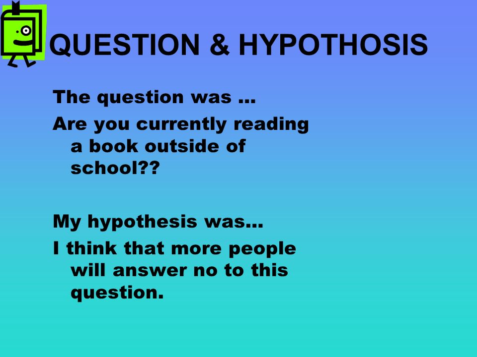 QUESTION & HYPOTHOSIS The question was … Are you currently reading a book outside of school .