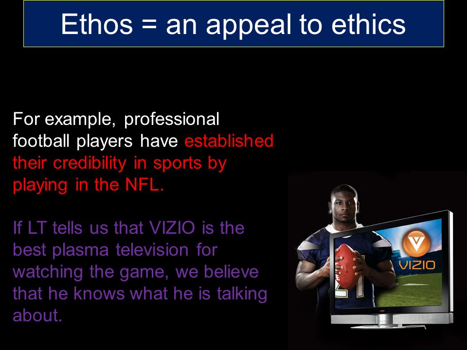 Ethos = an appeal to ethics For example, professional football players have established their credibility in sports by playing in the NFL.