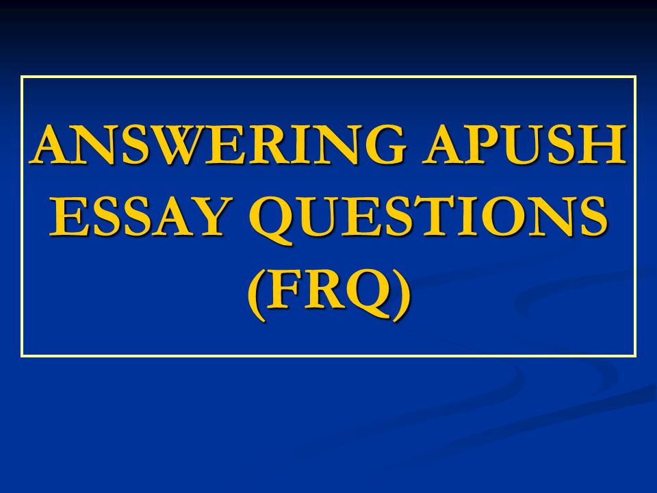 ANSWERING APUSH ESSAY QUESTIONS (FRQ)