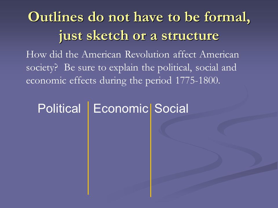 Outlines do not have to be formal, just sketch or a structure PoliticalEconomic Social How did the American Revolution affect American society.