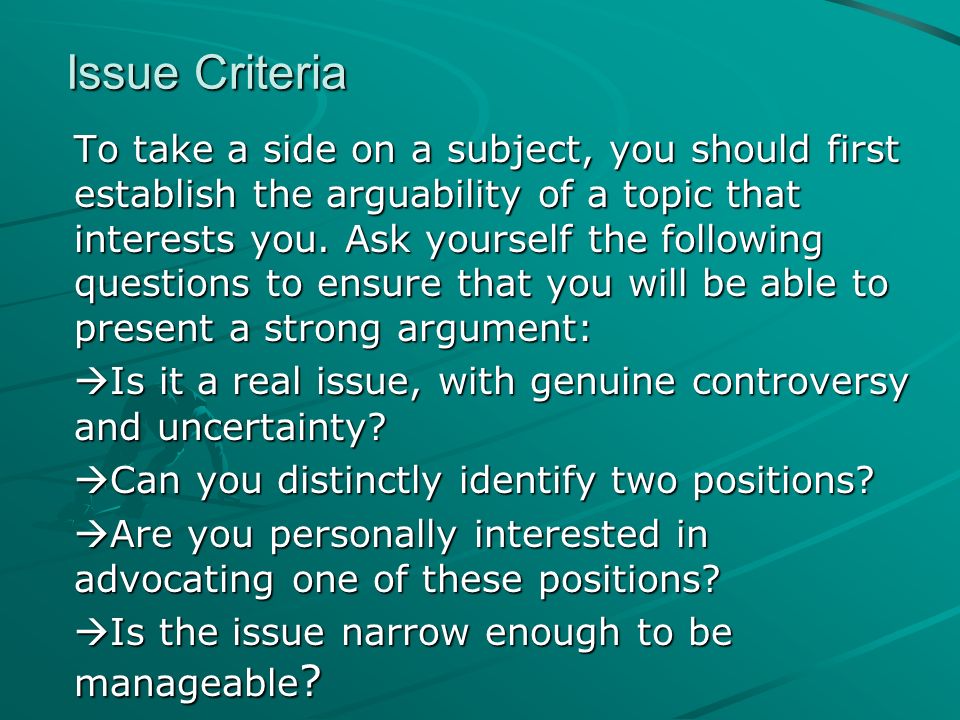 Issue Criteria To take a side on a subject, you should first establish the arguability of a topic that interests you.