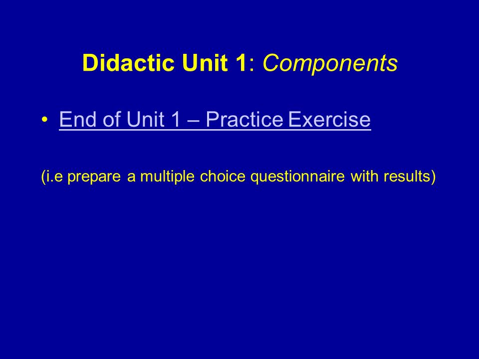 Didactic Unit 1: Components End of Unit 1 – Practice ExerciseEnd of Unit 1 – Practice Exercise (i.e prepare a multiple choice questionnaire with results)