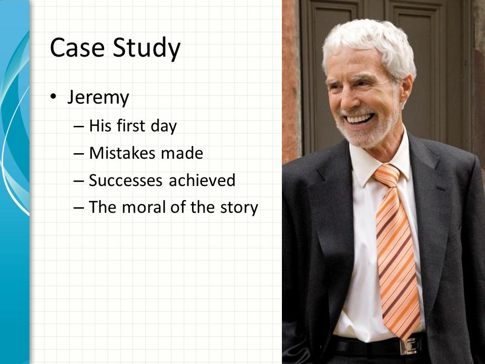 Case Study Jeremy – His first day – Mistakes made – Successes achieved – The moral of the story