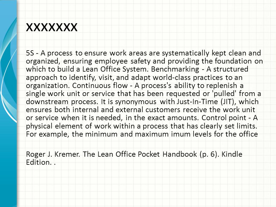xxxxxxx 5S - A process to ensure work areas are systematically kept clean and organized, ensuring employee safety and providing the foundation on which to build a Lean Office System.