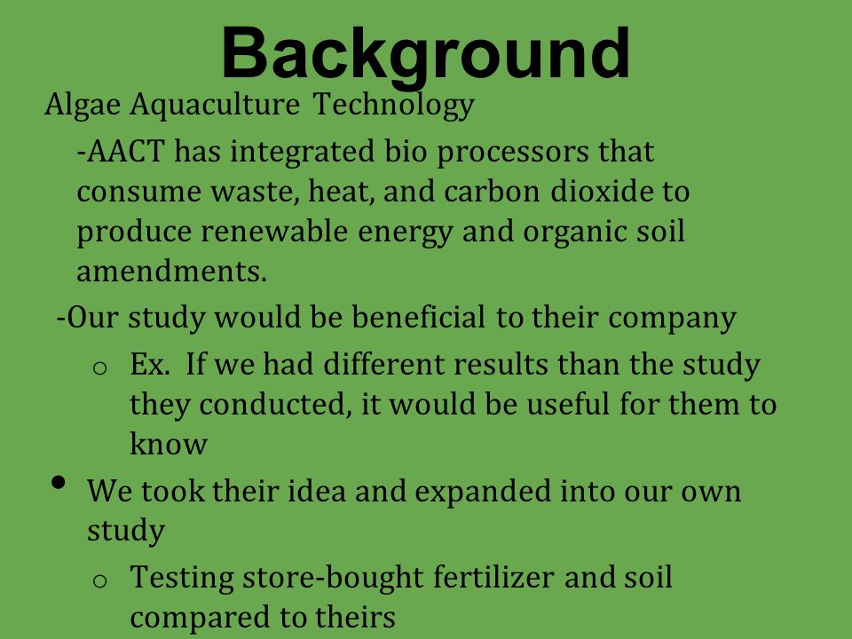 Background Algae Aquaculture Technology -AACT has integrated bio processors that consume waste, heat, and carbon dioxide to produce renewable energy and organic soil amendments.