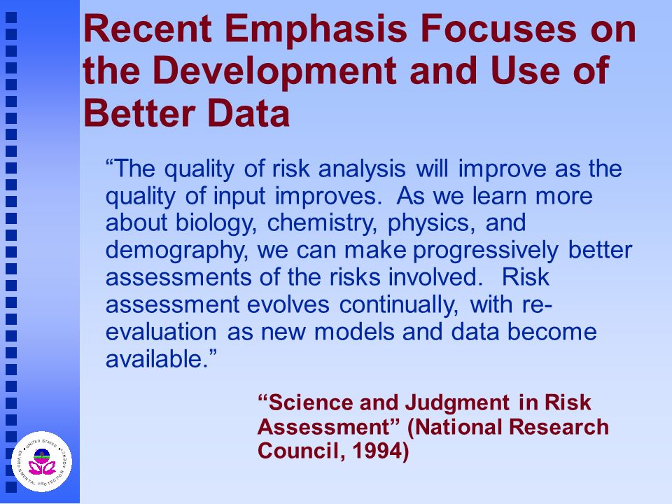Recent Emphasis Focuses on the Development and Use of Better Data The quality of risk analysis will improve as the quality of input improves.