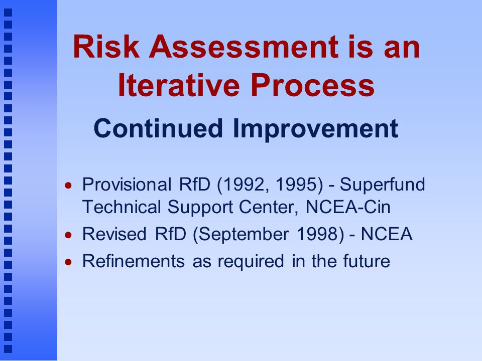 Risk Assessment is an Iterative Process  Provisional RfD (1992, 1995) - Superfund Technical Support Center, NCEA-Cin  Revised RfD (September 1998) - NCEA  Refinements as required in the future Continued Improvement