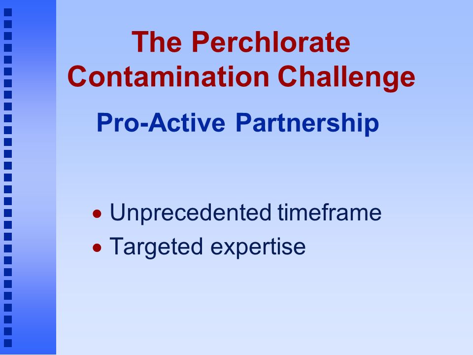 The Perchlorate Contamination Challenge  Unprecedented timeframe  Targeted expertise Pro-Active Partnership