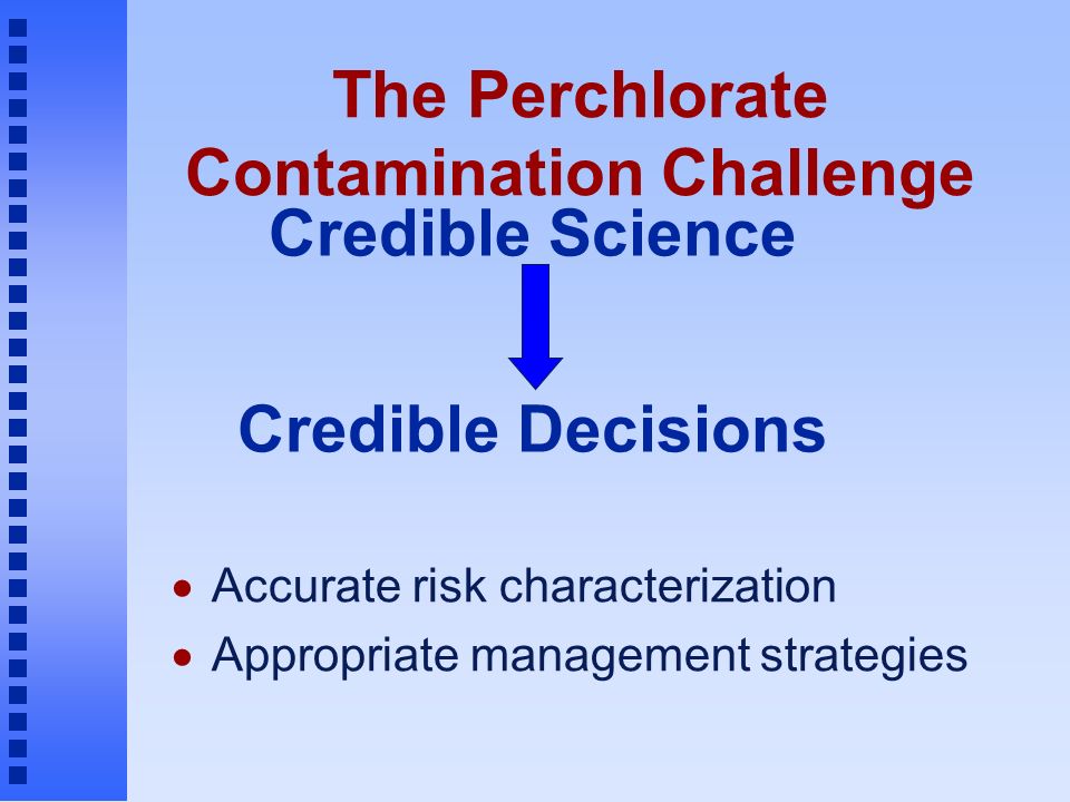 The Perchlorate Contamination Challenge  Accurate risk characterization  Appropriate management strategies Credible Science Credible Decisions