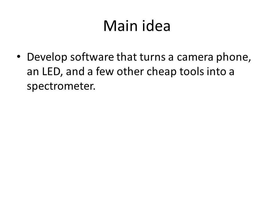 Main idea Develop software that turns a camera phone, an LED, and a few other cheap tools into a spectrometer.