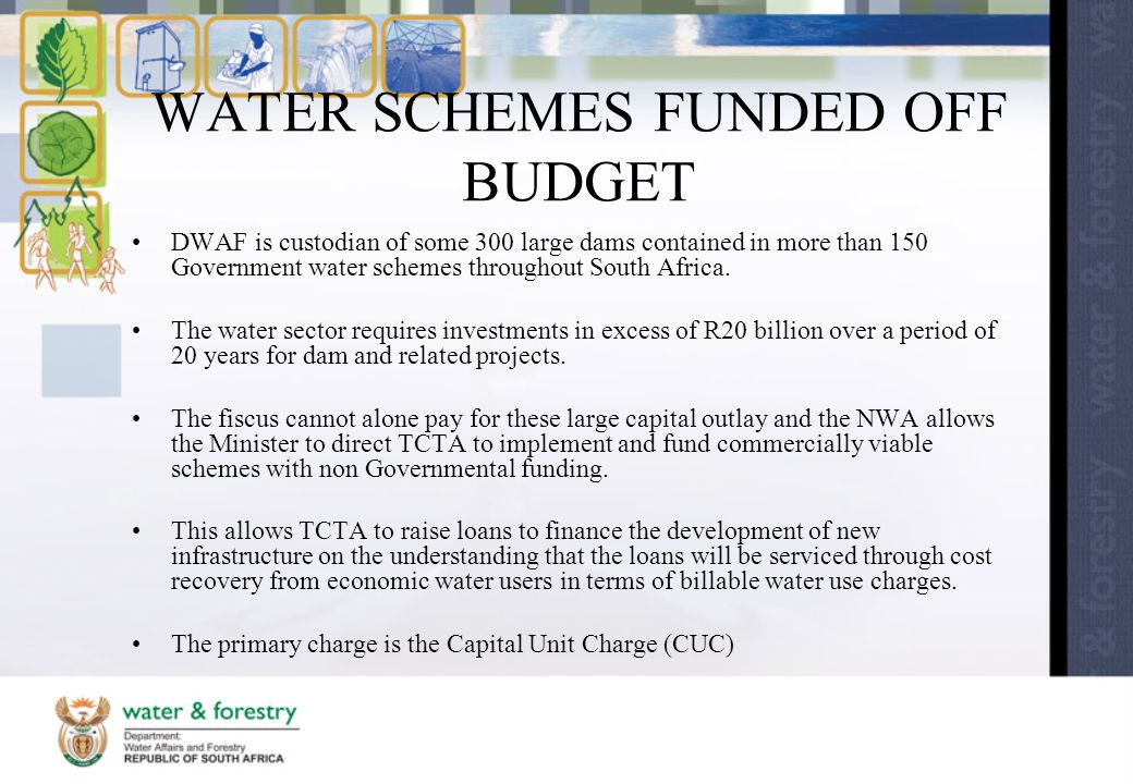WATER SCHEMES FUNDED OFF BUDGET DWAF is custodian of some 300 large dams contained in more than 150 Government water schemes throughout South Africa.