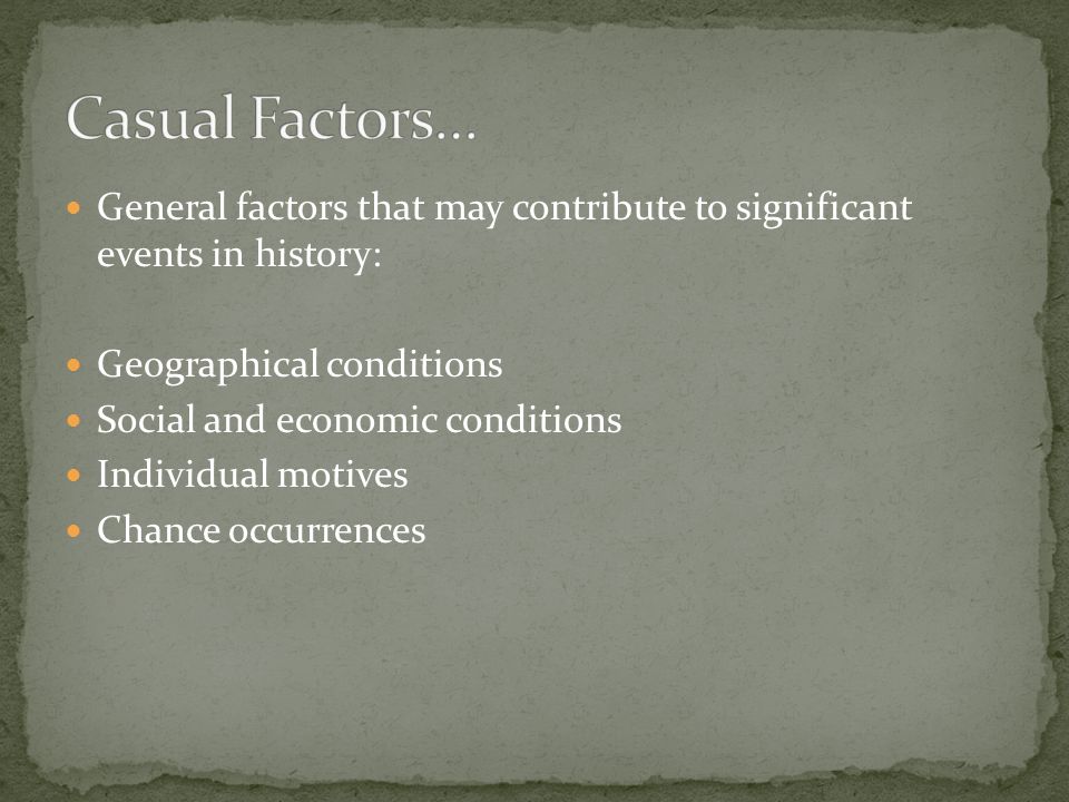 General factors that may contribute to significant events in history: Geographical conditions Social and economic conditions Individual motives Chance occurrences