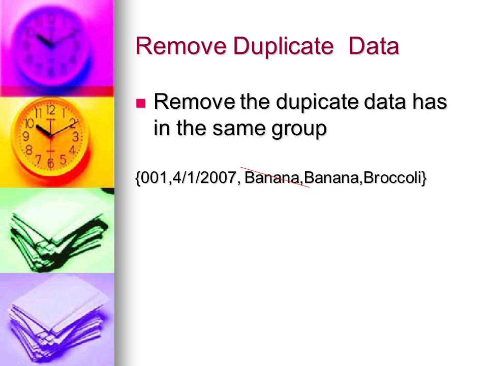 Remove Duplicate Data Remove the dupicate data has in the same group Remove the dupicate data has in the same group {001,4/1/2007, Banana,Banana,Broccoli}
