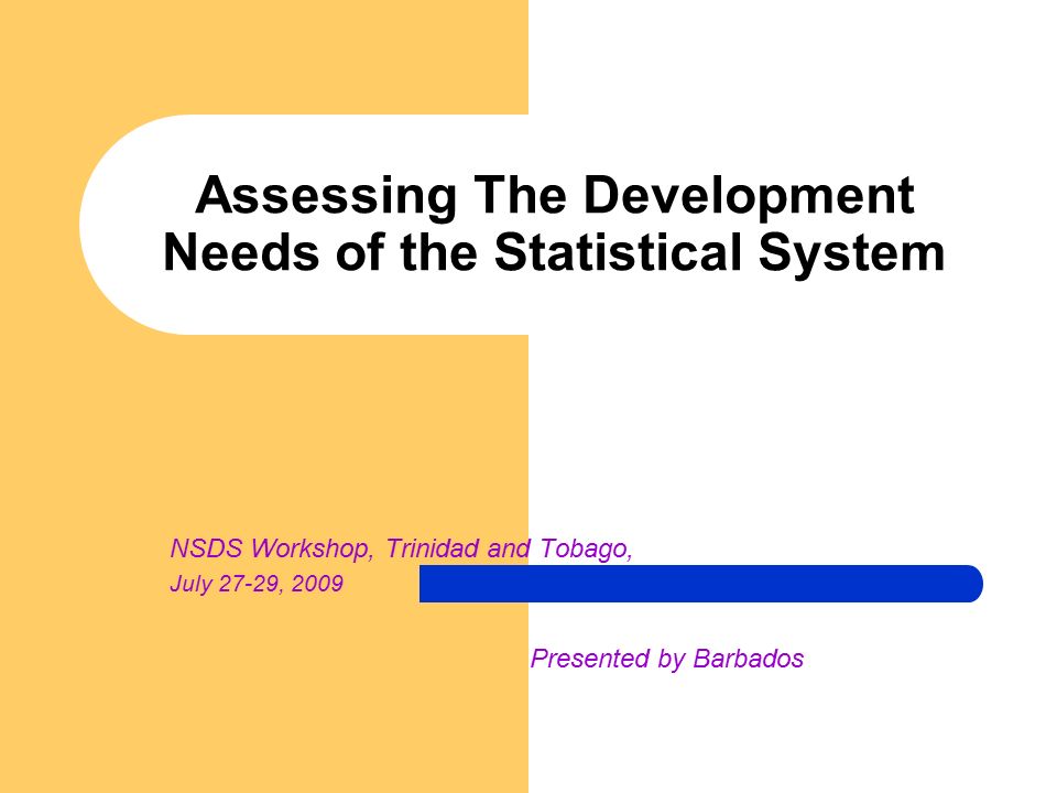 Assessing The Development Needs of the Statistical System NSDS Workshop, Trinidad and Tobago, July 27-29, 2009 Presented by Barbados