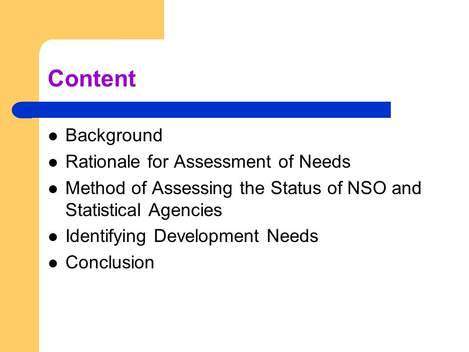 Content Background Rationale for Assessment of Needs Method of Assessing the Status of NSO and Statistical Agencies Identifying Development Needs Conclusion