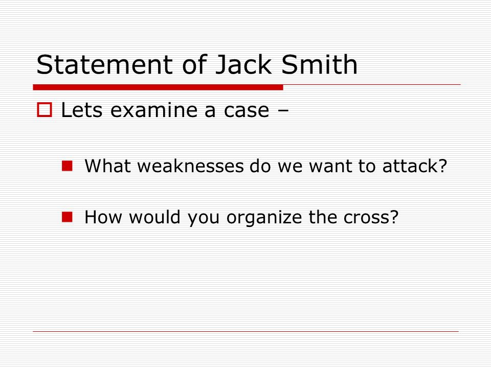 Statement of Jack Smith  Lets examine a case – What weaknesses do we want to attack.