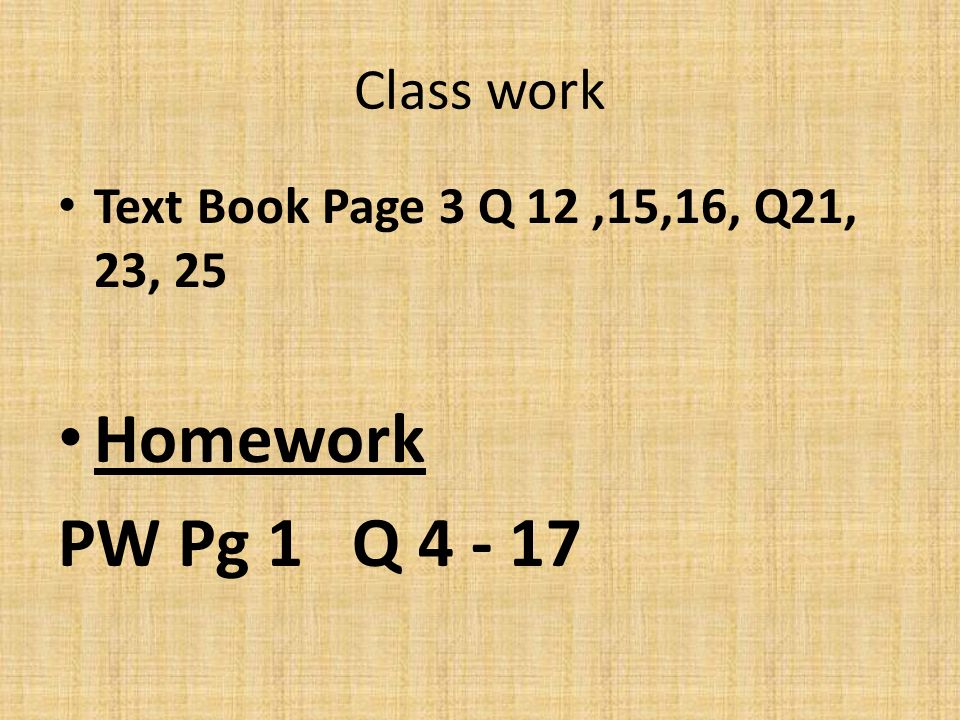 Class work Text Book Page 3 Q 12,15,16, Q21, 23, 25 Homework PW Pg 1 Q