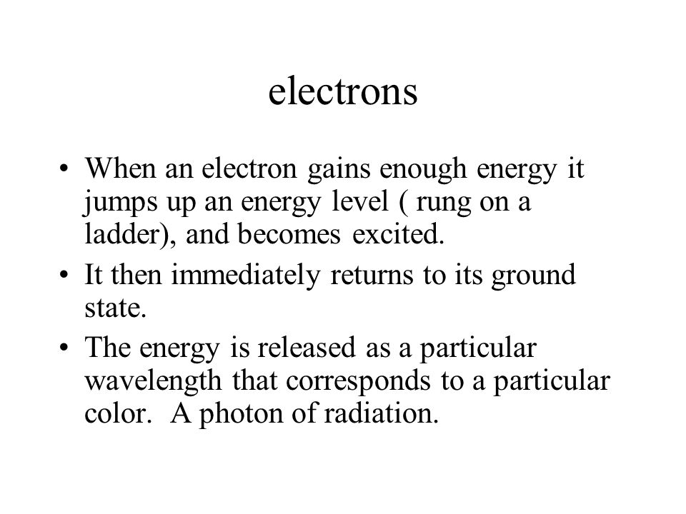 electrons When an electron gains enough energy it jumps up an energy level ( rung on a ladder), and becomes excited.