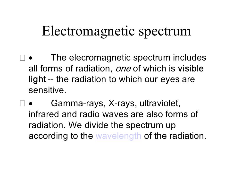 Electromagnetic spectrum  The elecromagnetic spectrum includes all forms of radiation, one of which is visible light -- the radiation to which our eyes are sensitive.