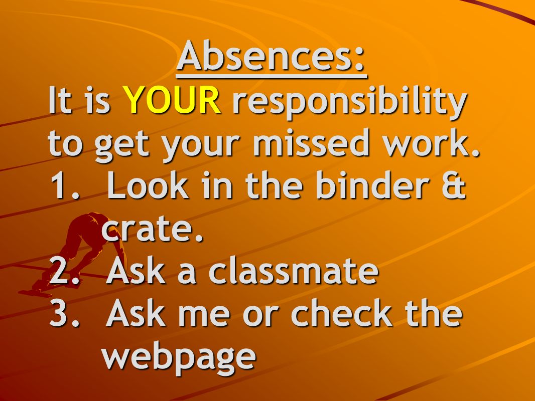 Absences: It is YOUR responsibility to get your missed work.
