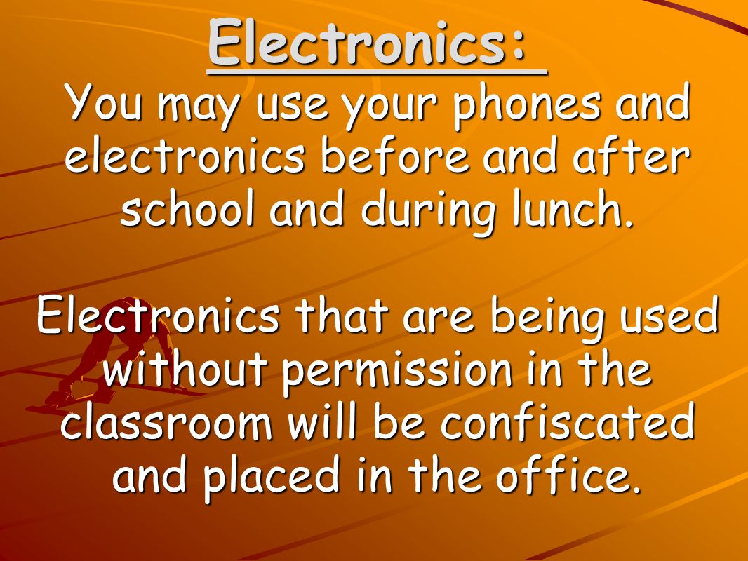 Electronics: Electronics: You may use your phones and electronics before and after school and during lunch.