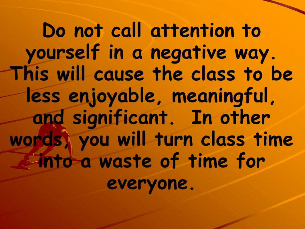 Do not call attention to yourself in a negative way.